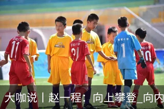 大咖说丨赵一程：向上攀登 向内生长
